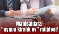 Manisalılara “uygun kiralık ev” müjdesi!