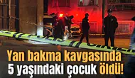 Yan bakma kavgasında 5 yaşındaki çocuk öldü!
