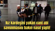 Kız kardeşini yakan cani abi savunmasını bakın nasıl yaptı!