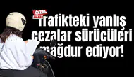 Trafikteki yanlış cezalar sürücüleri mağdur ediyor