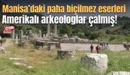 Manisa’daki paha biçilmez eserleri Amerikalı arkeologlar çalmış!