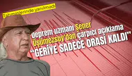 Deprem uzmanı Şener Üşümezsoy'dan çarpıcı açıklama