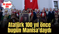 Atatürk 100 yıl önce bugün Manisa'daydı