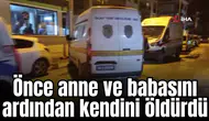 Önce anne ve babasını ardından kendini öldürdü
