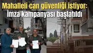 Mahalleli can güvenliği istiyor: İmza kampanyası başlatıldı