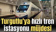 Turgutlu’ya “hızlı tren istasyonu” müjdesi