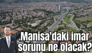 Manisa'daki imar sorunu ne olacak?
