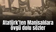 Atatürk’ten Manisalılara övgü dolu sözler