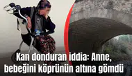 Kan donduran iddia: Anne, bebeğini köprünün altına gömdü