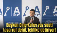 Başkan Dinç:Kalıcı yaz saati tasarruf değil, tehlike getiriyor!