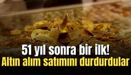 51 yıl sonra bir ilk! Altın alım satımını durdurdular
