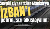 Sevgili siyasetçiler Manisa’ya İZBAN’ı getirin, sizi alkışlayalım!