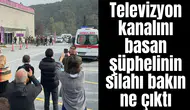 Televizyon kanalını basan şüphelinin silahı bakın ne çıktı