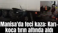 Manisa'da feci kaza: Karı-koca tırın altında aldı