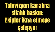 Televizyon kanalına silahlı baskın: Ekipler ikna etmeye çalışıyor