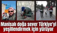 Manisalı doğa sever Türkiye'yi yeşillendirmek için yürüyor
