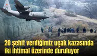 20 şehit verdiğimiz uçak kazasında iki ihtimal üzerinde duruluyor