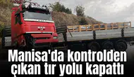 Manisa'da kontrolden çıkan tır yolu kapattı