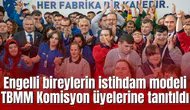 Engelli bireylerin istihdam modeli TBMM Komisyon üyelerine tanıtıldı