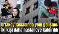 Ortaköy faciasında yeni gelişme:İki kişi daha hastaneye kaldırıldı