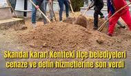 Skandal karar! Kentteki ilçe belediyeleri cenaze ve defin hizmetlerine son verdi