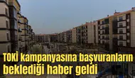 TOKİ kampanyasına başvuranların beklediği haber geldi