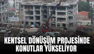 KENTSEL DÖNÜŞÜM PROJESİNDE KONUTLAR YÜKSELİYOR