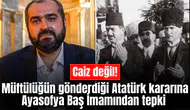 Müftülüğün gönderdiği Atatürk kararına Ayasofya Baş İmamından tepki
