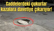 Caddelerdeki çukurlar kazalara davetiye çıkarıyor