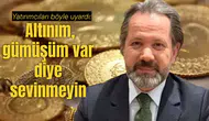 Yatırımcıları böyle uyardı: Altınım, gümüşüm var diye sevinmeyin