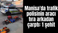 Manisa'da trafik polisinin aracı tıra arkadan çarptı: 1 şehit