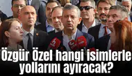 Özgür Özel hangi isimlerle yollarını ayıracak?