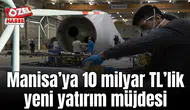 Manisa’ya 10 milyar TL’lik yeni yatırım müjdesi