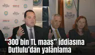 “300 Bin TL Maaş” iddiasına Dutlulu’dan yalanlama