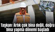 Taşkan: “Artık çok bina değil, doğru bina yapma dönemi başladı”