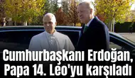 Cumhurbaşkanı Erdoğan, Papa 14. Leo'yu karşıladı