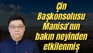 Çin Başkonsolusu Manisa'nın bakın neyinden etkilenmiş