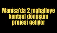 MANİSA'DA 2 MAHALLEYE KENTSEL DÖNÜŞÜM PROJELERİ GELİYOR