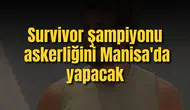 Survivor şampiyonu askerliğini Manisa'da yapacak