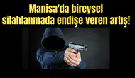 Manisa'da bireysel silahlanmada endişe veren artış!