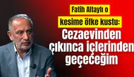 Fatih Altaylı o kesime öfke kustu: Cezaevinden çıkınca içlerinden geçeceğim