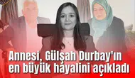 Annesi, Gülşah Durbay'ın en büyük hayalini açıkladı