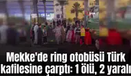 Mekke'de ring otobüsü Türk kafilesine çarptı: 1 ölü, 2 yaralı