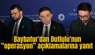 Baybatur'dan Dutlulu'nun “operasyon” açıklamalarına yanıt