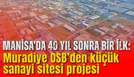 Manisa’da 40 yıl sonra bir ilk: Muradiye OSB’den küçük sanayi sitesi projesi