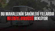 Bu mahallenin sakinleri yıllardır belediye otobüsü bekliyor