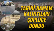 Tarihi hamam kalıntıları çöplüğe döndü