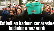 Katledilen kadının cenazesine kadınlar omuz verdi