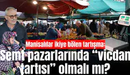 Manisalılar ikiye bölen tartışma: Semt pazarlarında “vicdan tartısı” olmalı mı?