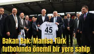 Bakan Bak: Manisa Türk futbolunda önemli bir yere sahip
